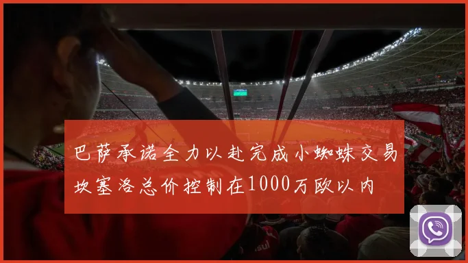 巴萨承诺全力以赴完成小蜘蛛交易坎塞洛总价控制在1000万欧以内
