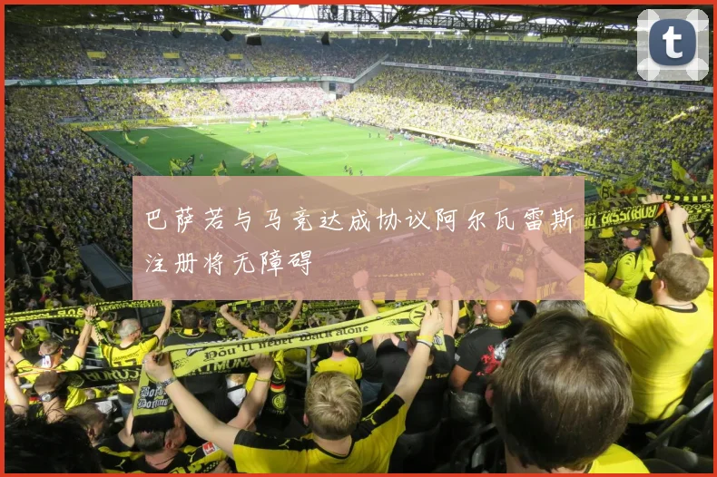 巴萨若与马竞达成协议阿尔瓦雷斯注册将无障碍