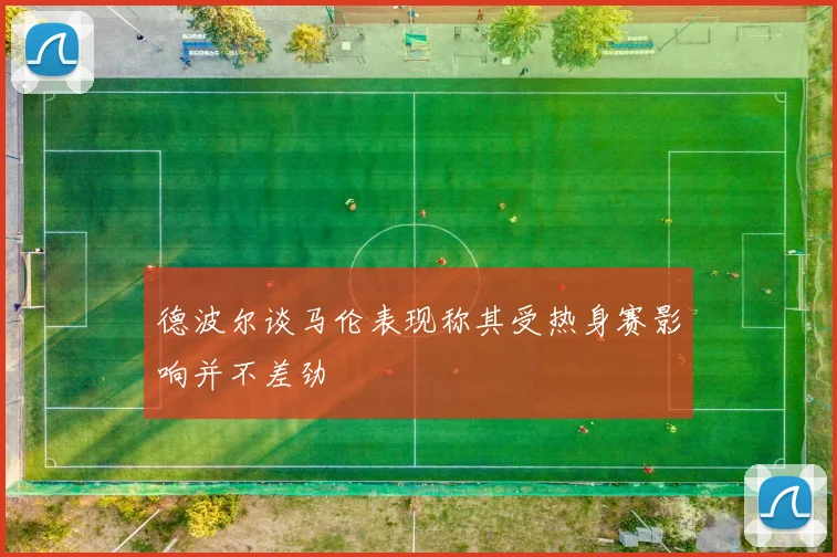 德波尔谈马伦表现称其受热身赛影响并不差劲