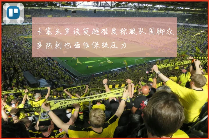 卡塞米罗谈英超难度称狼队国脚众多热刺也面临保级压力