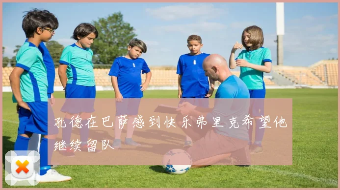 孔德在巴萨感到快乐弗里克希望他继续留队