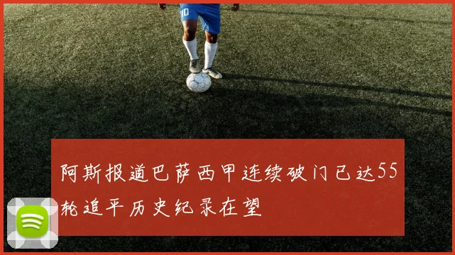 阿斯报道巴萨西甲连续破门已达55轮追平历史纪录在望