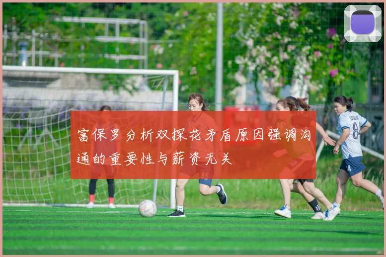 富保罗分析双探花矛盾原因强调沟通的重要性与薪资无关