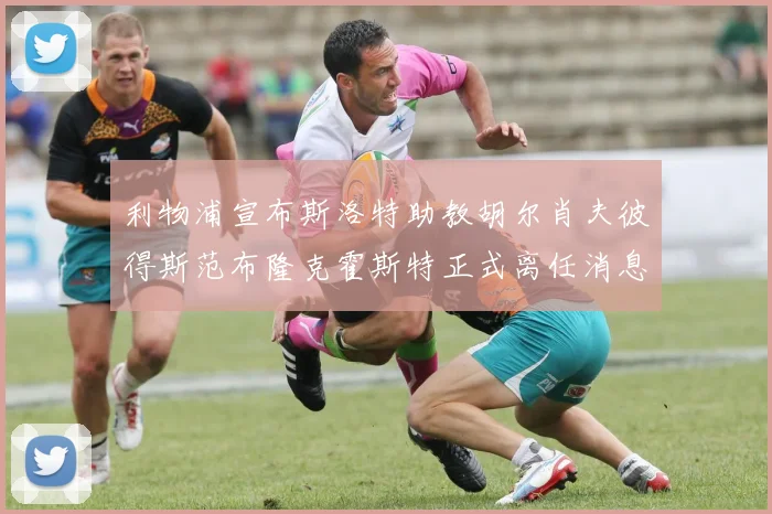 利物浦宣布斯洛特助教胡尔肖夫彼得斯范布隆克霍斯特正式离任消息