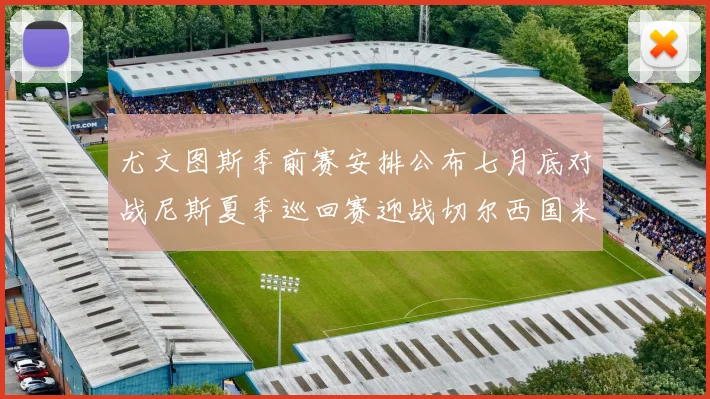 尤文图斯季前赛安排公布七月底对战尼斯夏季巡回赛迎战切尔西国米巴勒莫
