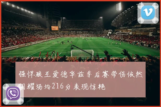 强悍狼王爱德华兹季后赛带伤依然闪耀场均216分表现惊艳