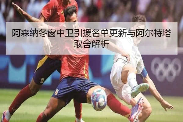 阿森纳冬窗中卫引援名单更新与阿尔特塔取舍解析